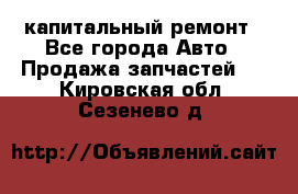 капитальный ремонт - Все города Авто » Продажа запчастей   . Кировская обл.,Сезенево д.